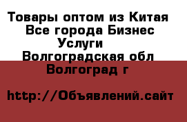 Товары оптом из Китая  - Все города Бизнес » Услуги   . Волгоградская обл.,Волгоград г.